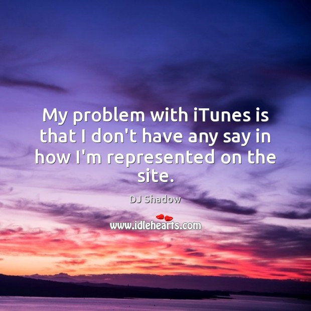 My problem with iTunes is that I don’t have any say in how I’m represented on the site. DJ Shadow Picture Quote