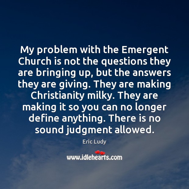 My problem with the Emergent Church is not the questions they are Eric Ludy Picture Quote
