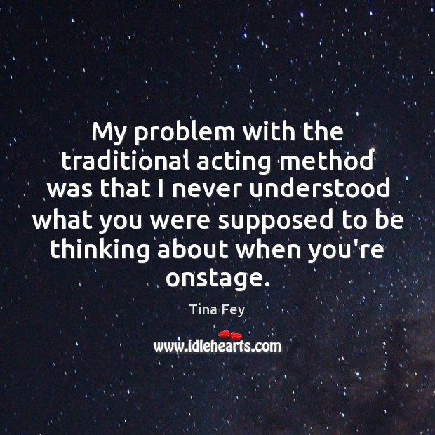 My problem with the traditional acting method was that I never understood Image