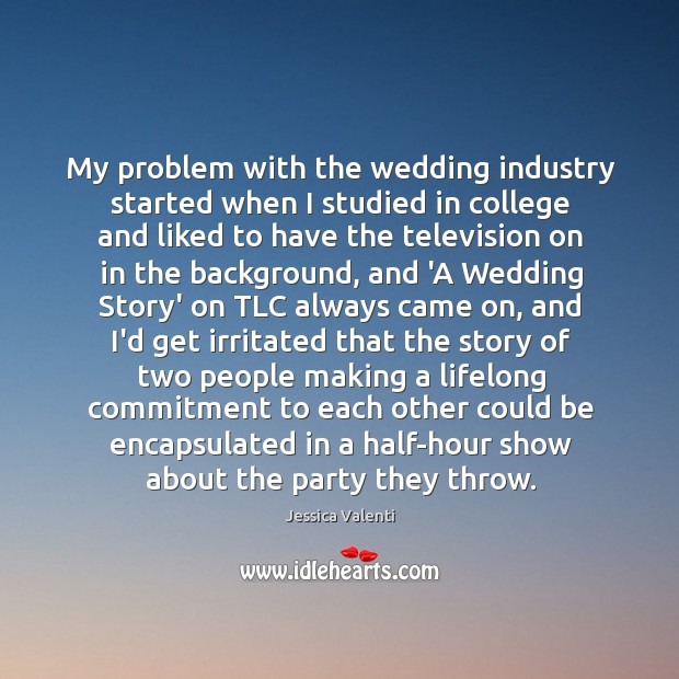 My problem with the wedding industry started when I studied in college Jessica Valenti Picture Quote