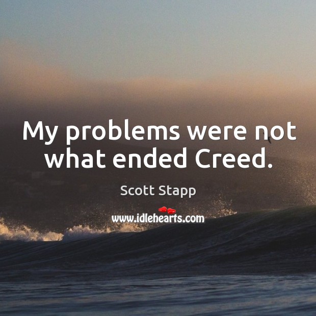 My problems were not what ended creed. Scott Stapp Picture Quote