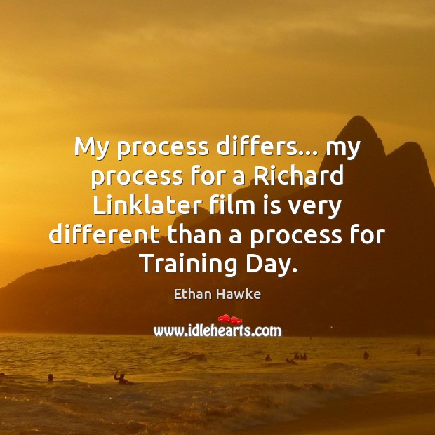My process differs… my process for a Richard Linklater film is very Ethan Hawke Picture Quote