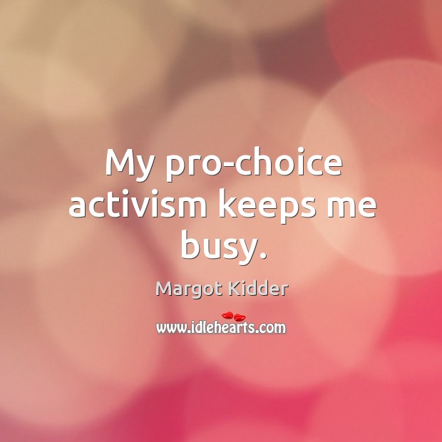 My pro-choice activism keeps me busy. Margot Kidder Picture Quote