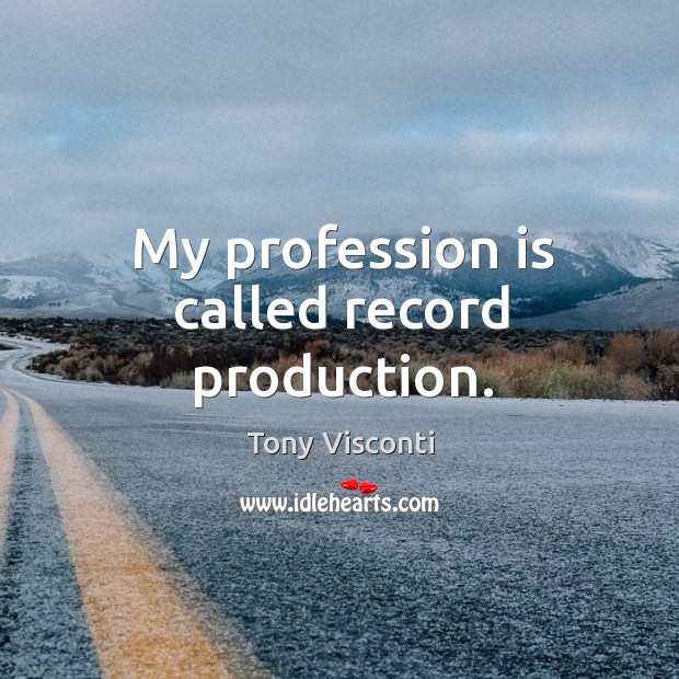 My profession is called record production. Image