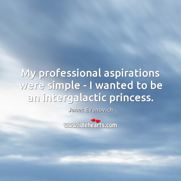 My professional aspirations were simple – I wanted to be an intergalactic princess. Janet Evanovich Picture Quote