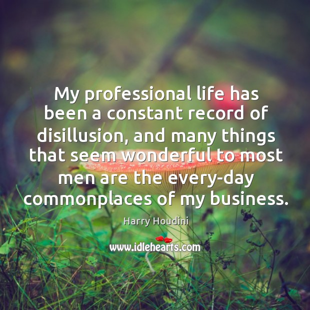 My professional life has been a constant record of disillusion, and many things that seem wonderful Image