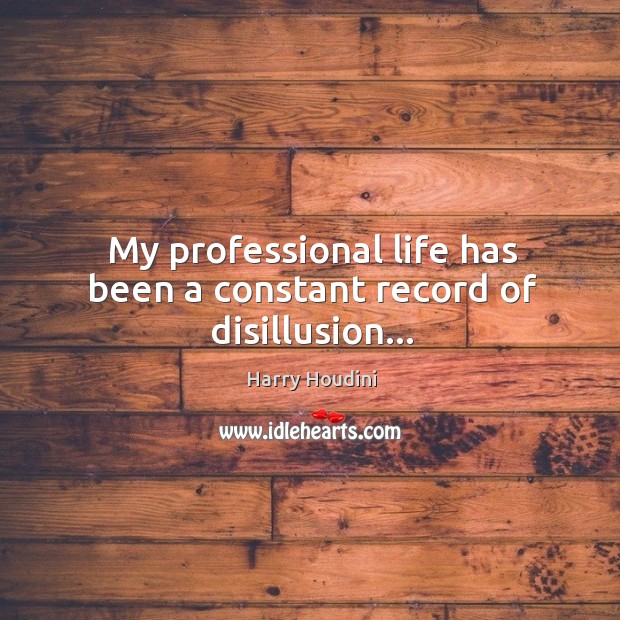 My professional life has been a constant record of disillusion… Harry Houdini Picture Quote