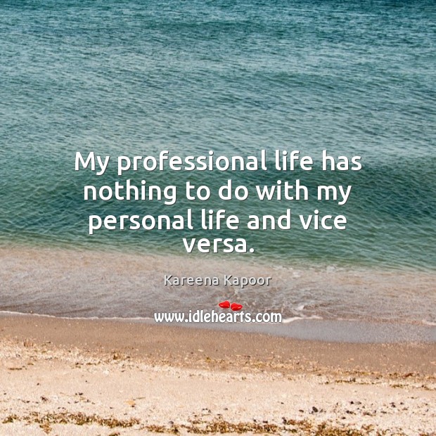 My professional life has nothing to do with my personal life and vice versa. Image