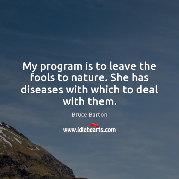 My program is to leave the fools to nature. She has diseases with which to deal with them. Image