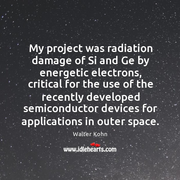 My project was radiation damage of si and ge by energetic electrons, critical for the use of the Walter Kohn Picture Quote