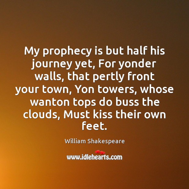 My prophecy is but half his journey yet, For yonder walls, that William Shakespeare Picture Quote