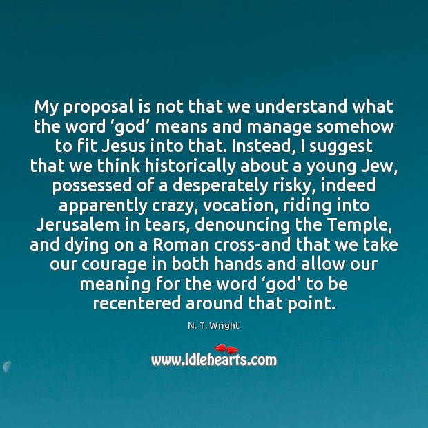 My proposal is not that we understand what the word ‘God’ means N. T. Wright Picture Quote
