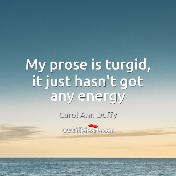 My prose is turgid, it just hasn’t got any energy Carol Ann Duffy Picture Quote
