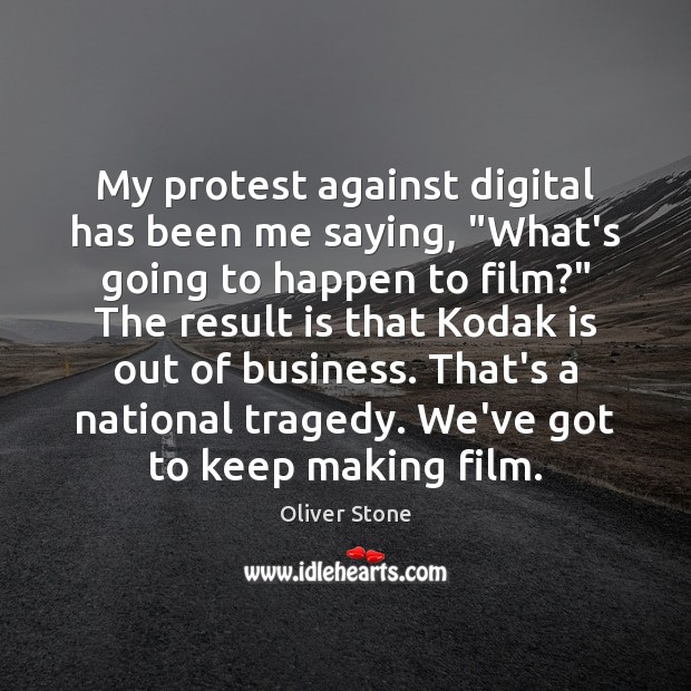 My protest against digital has been me saying, “What’s going to happen Oliver Stone Picture Quote