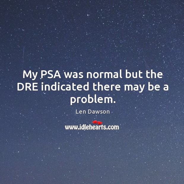 My psa was normal but the dre indicated there may be a problem. Len Dawson Picture Quote