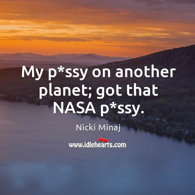 My p*ssy on another planet; got that nasa p*ssy. Nicki Minaj Picture Quote