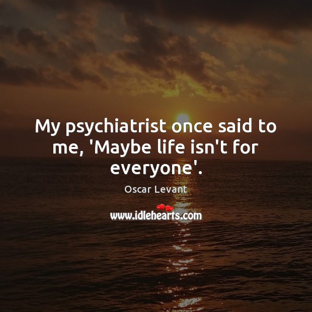 My psychiatrist once said to me, ‘Maybe life isn’t for everyone’. Image
