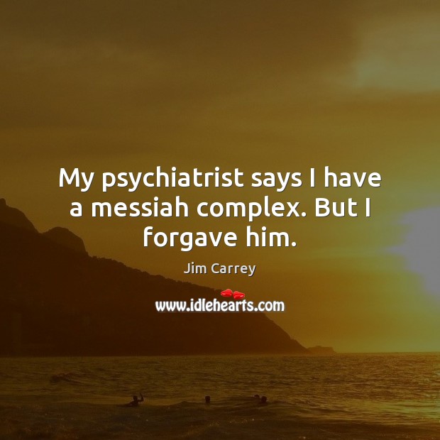 My psychiatrist says I have a messiah complex. But I forgave him. Jim Carrey Picture Quote