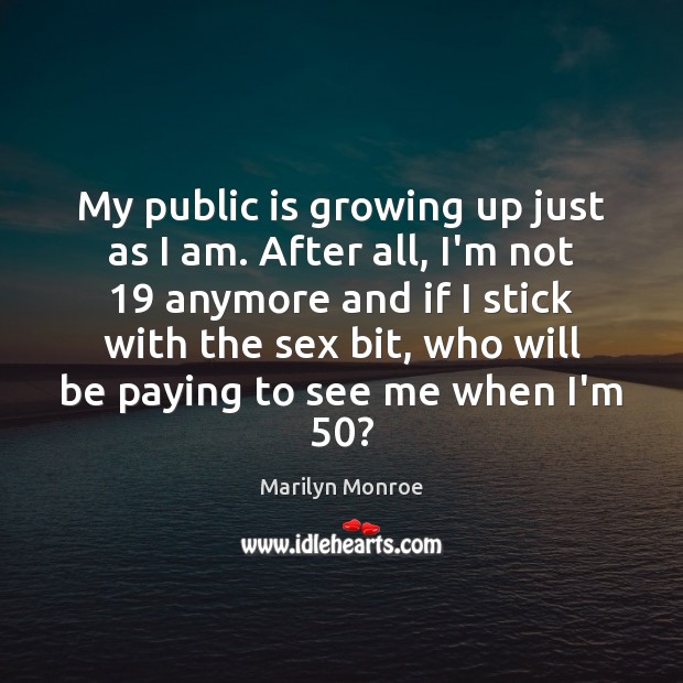 My public is growing up just as I am. After all, I’m Marilyn Monroe Picture Quote