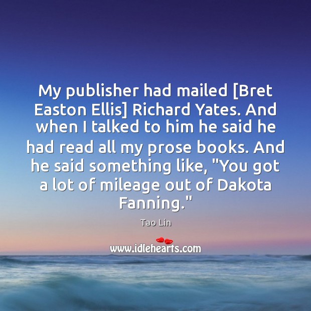 My publisher had mailed [Bret Easton Ellis] Richard Yates. And when I Tao Lin Picture Quote
