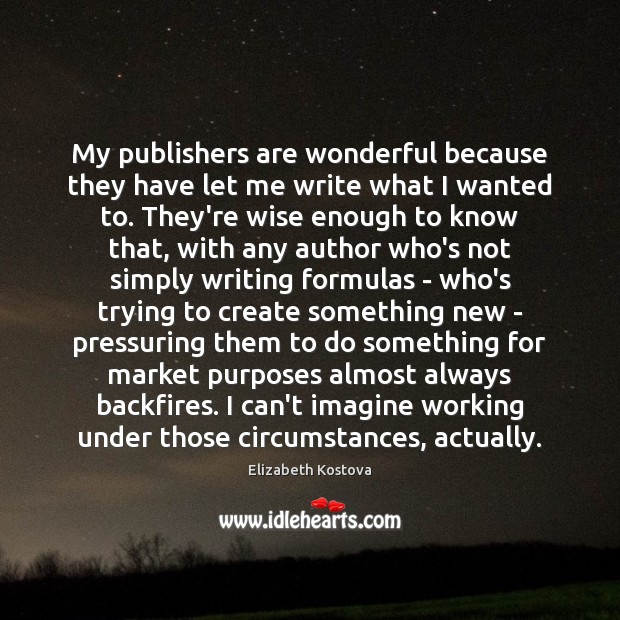 My publishers are wonderful because they have let me write what I Elizabeth Kostova Picture Quote