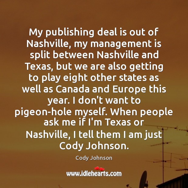 My publishing deal is out of Nashville, my management is split between Cody Johnson Picture Quote