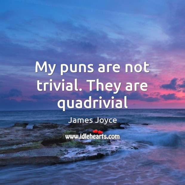 My puns are not trivial. They are quadrivial James Joyce Picture Quote