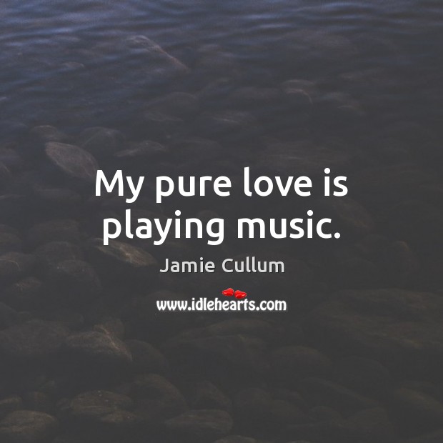 My pure love is playing music. Jamie Cullum Picture Quote