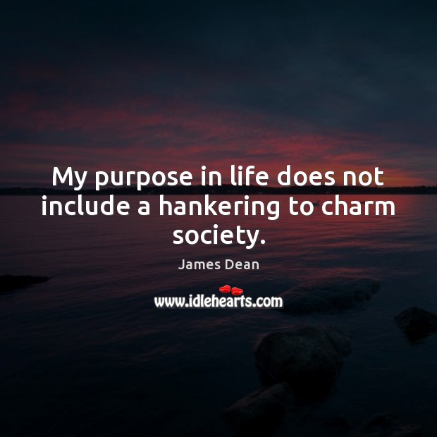 My purpose in life does not include a hankering to charm society. James Dean Picture Quote