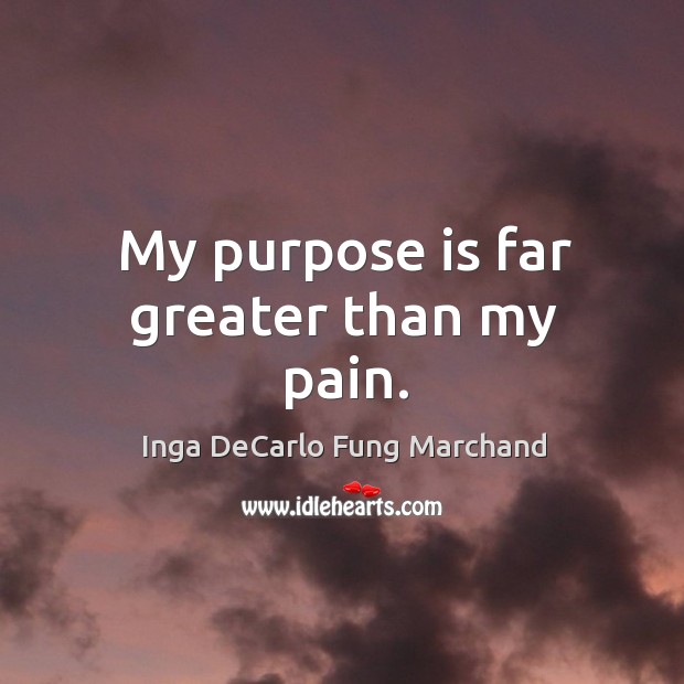 My purpose is far greater than my pain. Inga DeCarlo Fung Marchand Picture Quote