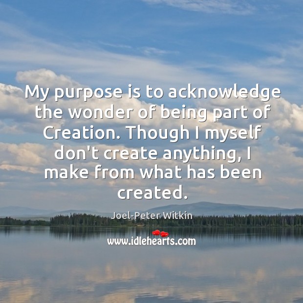 My purpose is to acknowledge the wonder of being part of Creation. Image
