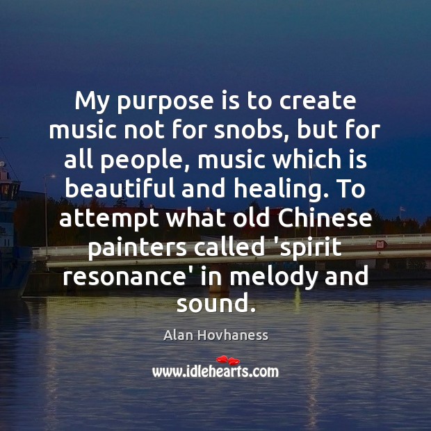 My purpose is to create music not for snobs, but for all Alan Hovhaness Picture Quote