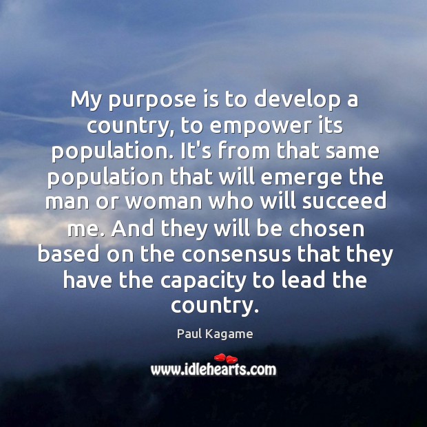 My purpose is to develop a country, to empower its population. It’s Paul Kagame Picture Quote