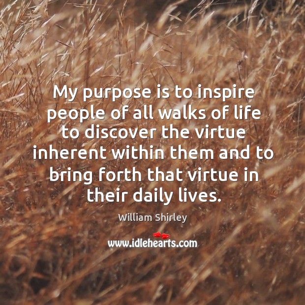 My purpose is to inspire people of all walks of life to discover the virtue inherent within William Shirley Picture Quote