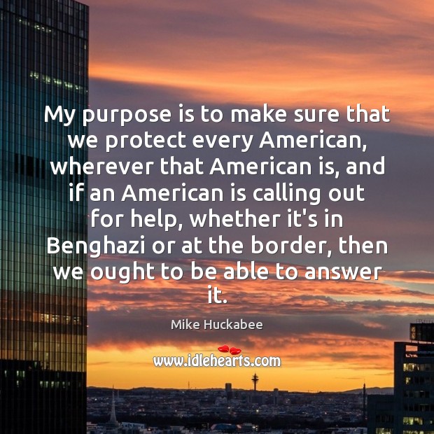 My purpose is to make sure that we protect every American, wherever Mike Huckabee Picture Quote