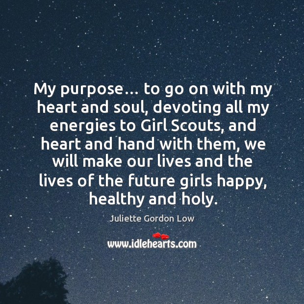 My purpose… to go on with my heart and soul, devoting all my energies to girl scouts Juliette Gordon Low Picture Quote