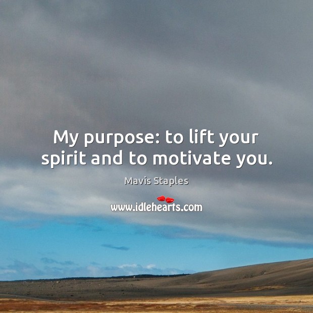 My purpose: to lift your spirit and to motivate you. Mavis Staples Picture Quote