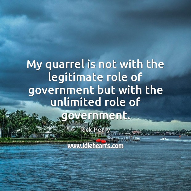 My quarrel is not with the legitimate role of government but with Rick Perry Picture Quote
