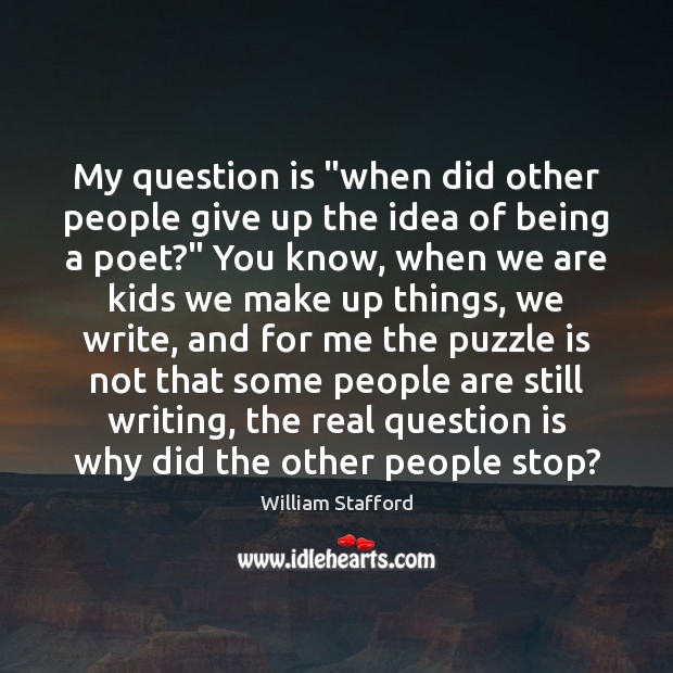 My question is “when did other people give up the idea of William Stafford Picture Quote
