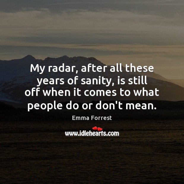 My radar, after all these years of sanity, is still off when Emma Forrest Picture Quote