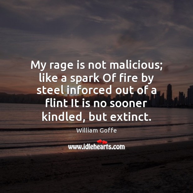 My rage is not malicious; like a spark Of fire by steel William Goffe Picture Quote