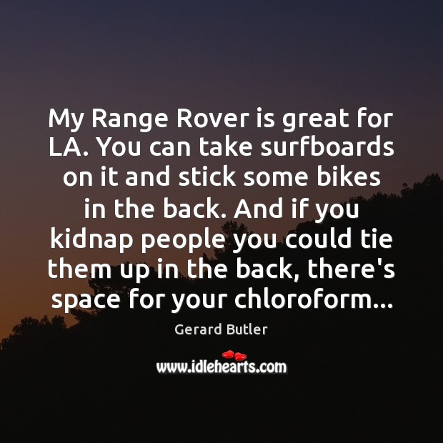 My Range Rover is great for LA. You can take surfboards on Gerard Butler Picture Quote