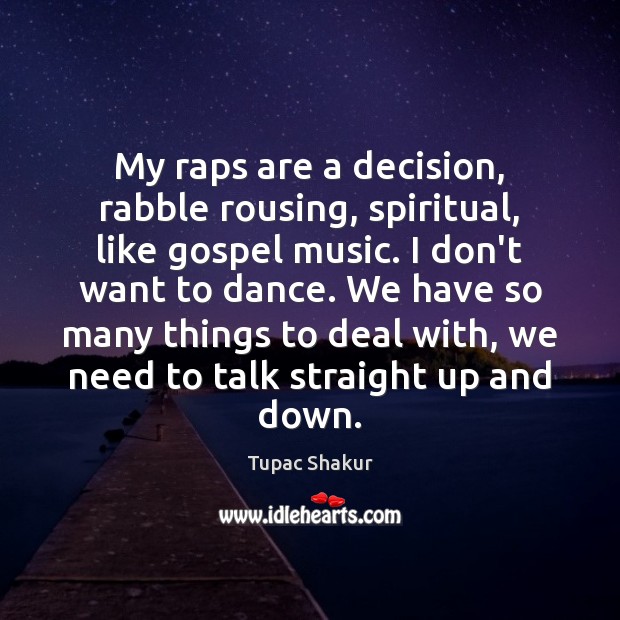 My raps are a decision, rabble rousing, spiritual, like gospel music. I Tupac Shakur Picture Quote