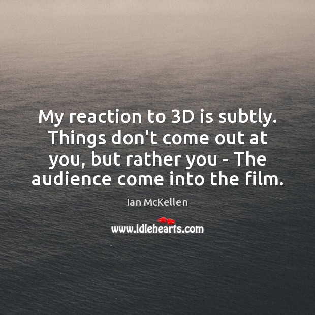 My reaction to 3D is subtly. Things don’t come out at you, Image