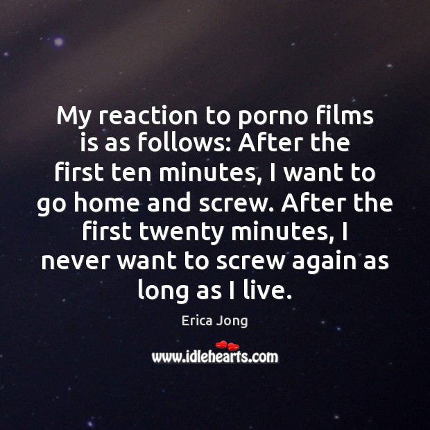 My reaction to porno films is as follows: After the first ten Erica Jong Picture Quote