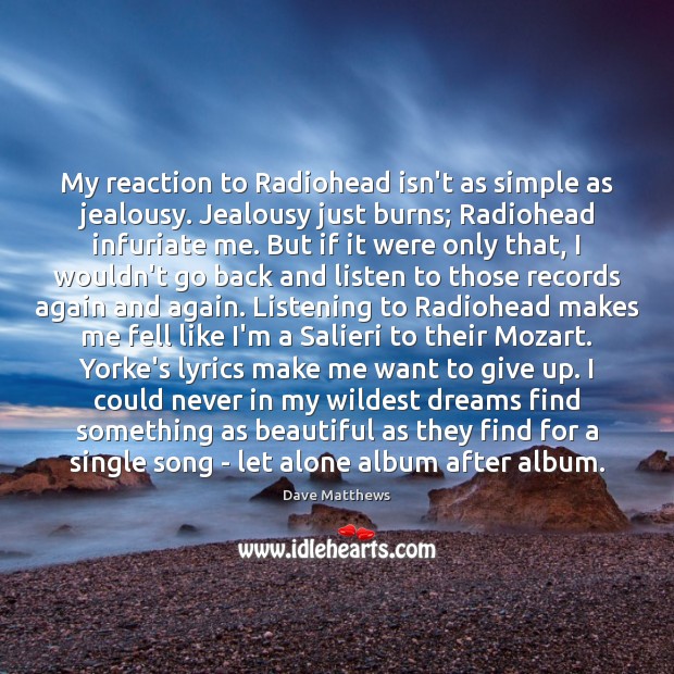 My reaction to Radiohead isn’t as simple as jealousy. Jealousy just burns; Dave Matthews Picture Quote
