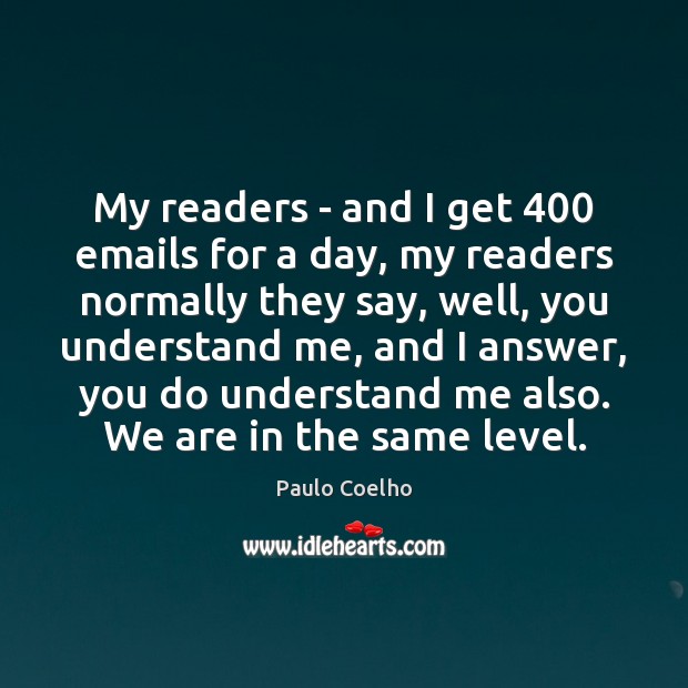 My readers – and I get 400 emails for a day, my readers Paulo Coelho Picture Quote