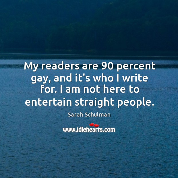 My readers are 90 percent gay, and it’s who I write for. I Sarah Schulman Picture Quote