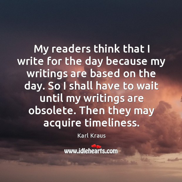 My readers think that I write for the day because my writings Karl Kraus Picture Quote