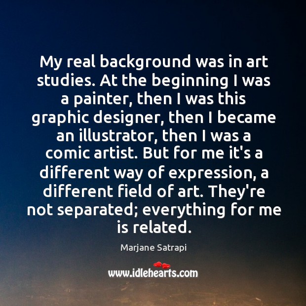 My real background was in art studies. At the beginning I was Marjane Satrapi Picture Quote
